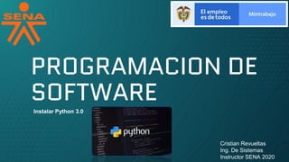 PROGRAMACION DE
SOFTWARE
Cristian Revueltas
Ing. De Sistemas
Instructor SENA 2020
Instalar Python 3.0
 