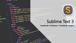 Sublime Text 3
Instalando o Software • Instalando Plugins
 