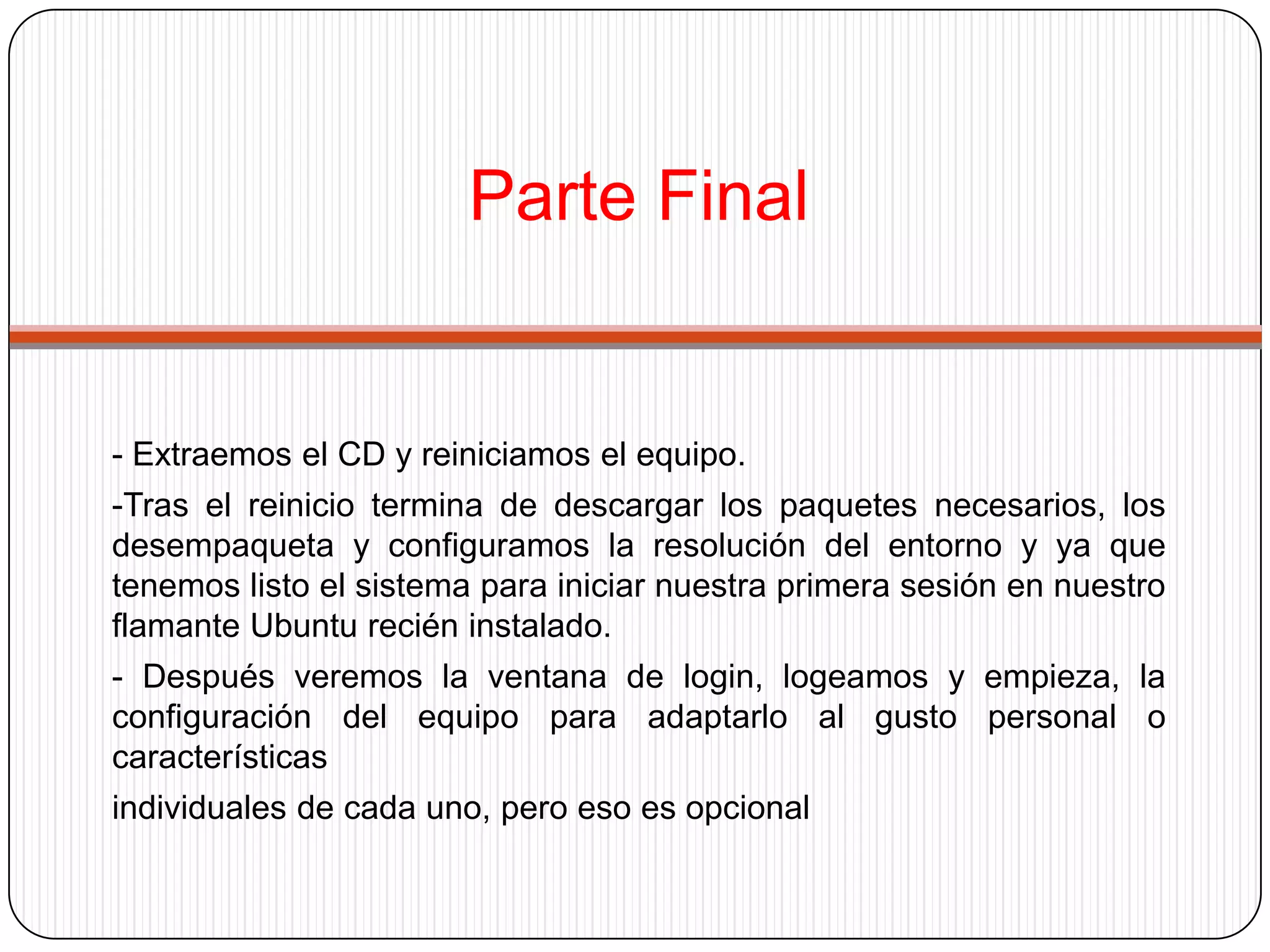 Ventajas y desventajas de UbuntuVentajas:-La fácil interacción que tiene con el usuario. -La fácil instalación. -El fácil entendimiento para novatos -Al resultar un error en la instalación solo pide que desinstales. -Nos permite instalar sin que particionar el disco duro. Desventajas-Linux será más lento (ya que está en una máquina virtual) -No se aprovechará la aceleración 3D de la tarjeta gráfica. -El consumo de memoria será mayor (ya que se tiene el sistema host (Windows) y el sistema en la máquina virtual (Linux)). 