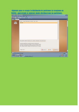 -Siguiente paso es escoger la distribución de particiones la escogemos en
MANUAL apareciendo lo siguiente donde distribuyeroms las particiones.
 