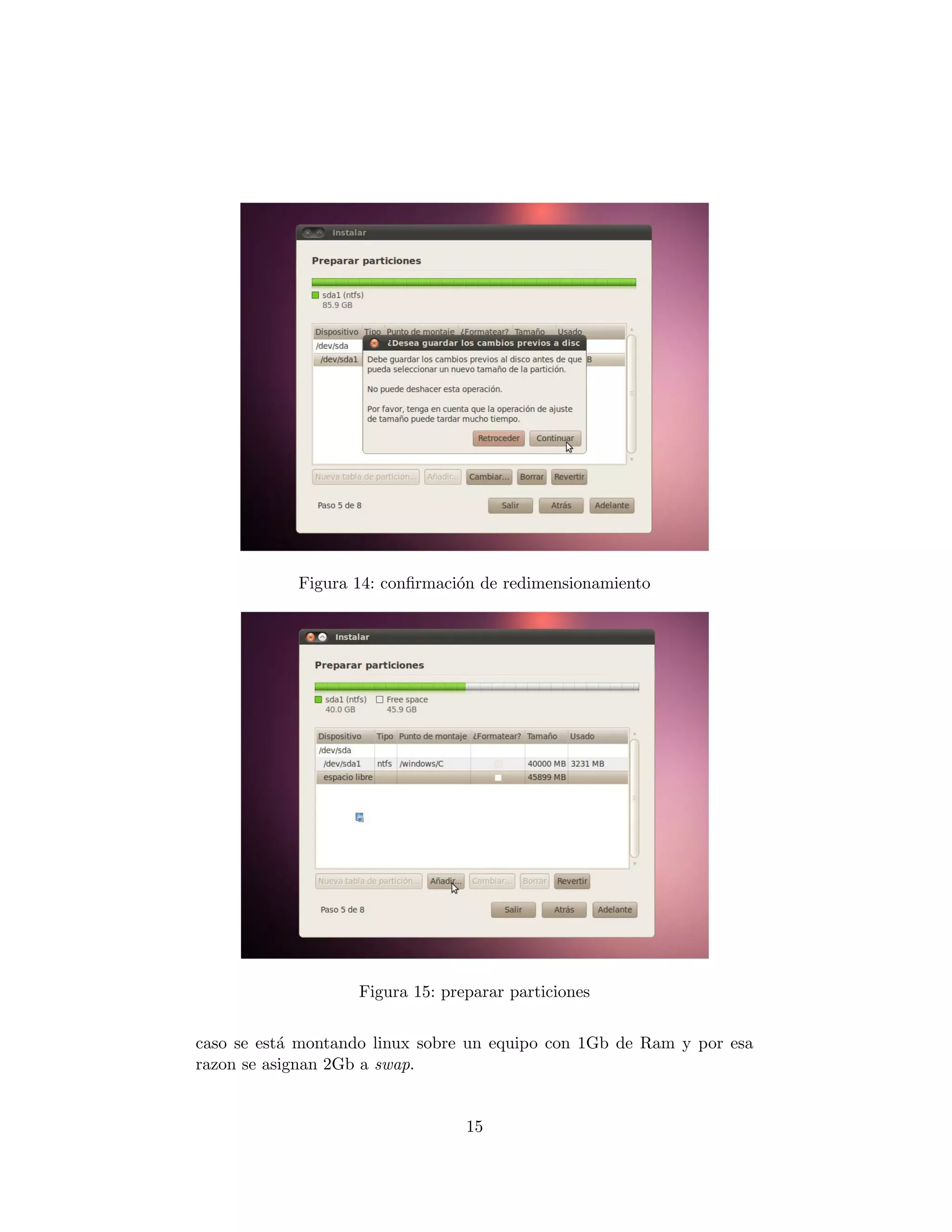 Figura 14: conﬁrmaci´n de redimensionamiento
                                o




                   Figura 15: preparar particiones


caso se est´ montando linux sobre un equipo con 1Gb de Ram y por esa
           a
razon se asignan 2Gb a swap.


                                 15
 