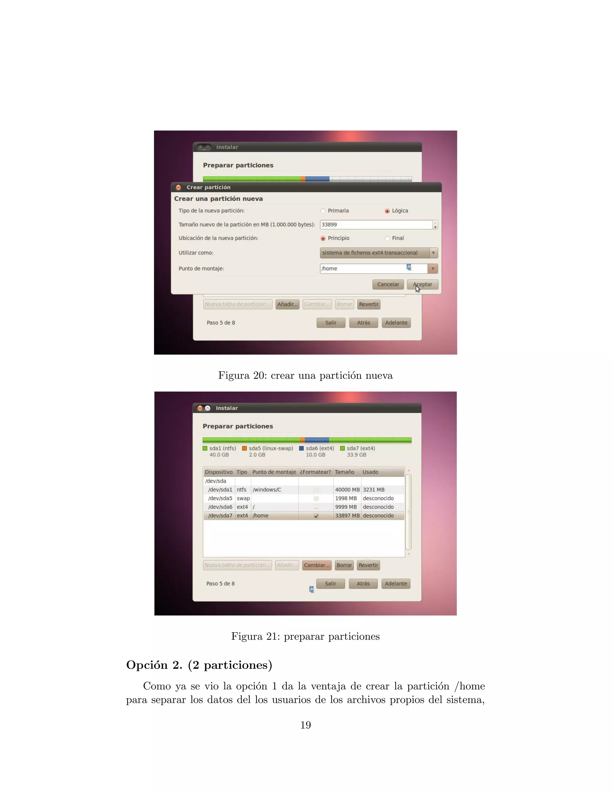Figura 20: crear una partici´n nueva
                                               o




                      Figura 21: preparar particiones

Opci´n 2. (2 particiones)
    o
   Como ya se vio la opci´n 1 da la ventaja de crear la partici´n /home
                           o                                      o
para separar los datos del los usuarios de los archivos propios del sistema,

                                    19
 