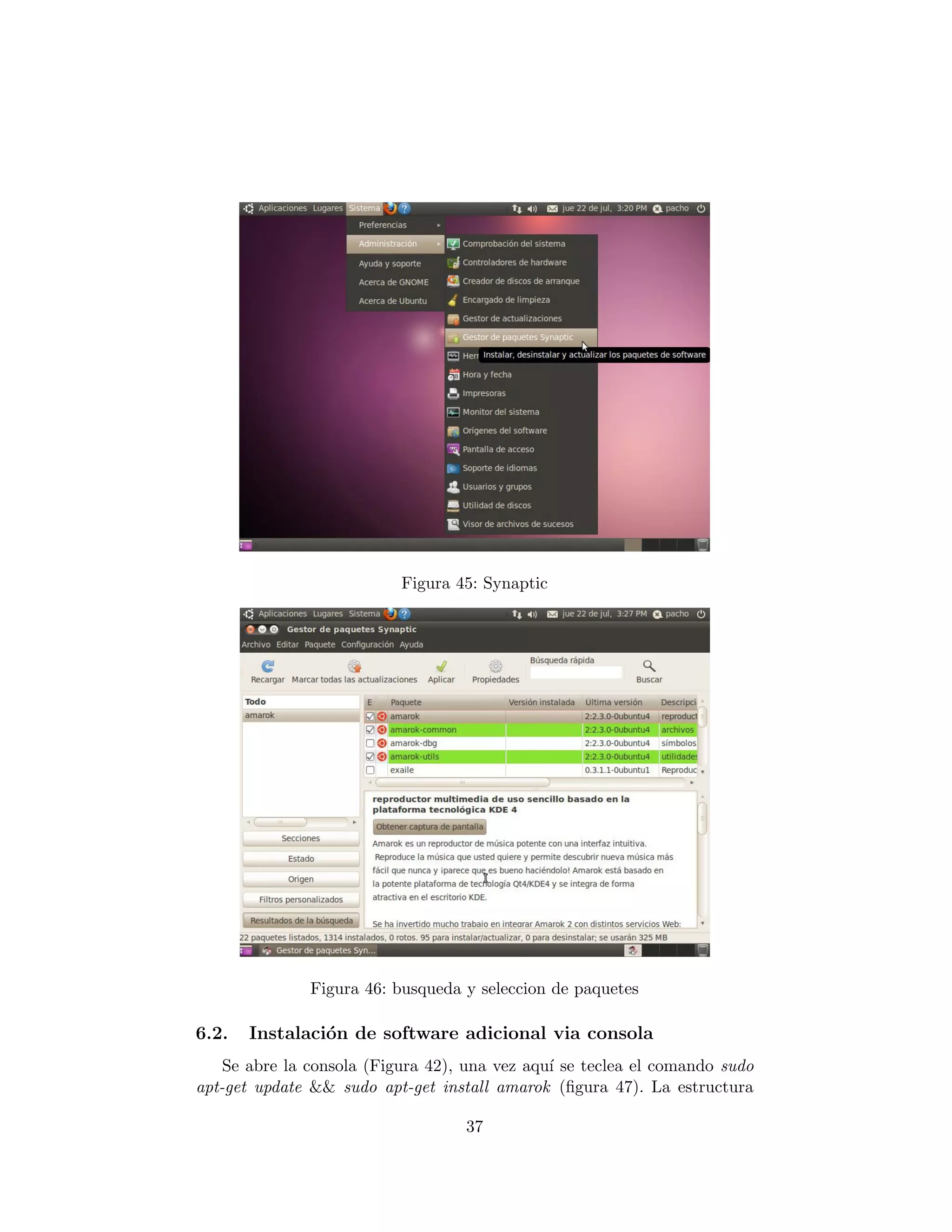 Figura 45: Synaptic




               Figura 46: busqueda y seleccion de paquetes

6.2.   Instalaci´n de software adicional via consola
                o
    Se abre la consola (Figura 42), una vez aqu´ se teclea el comando sudo
                                               ı
apt-get update && sudo apt-get install amarok (ﬁgura 47). La estructura

                                   37
 