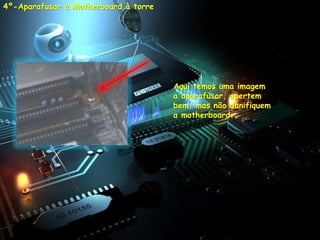 4º-Aparafusar a Motherboard à torre




                                      Aqui temos uma imagem
                                      a aparafusar, apertem
                                      bem, mas não danifiquem
                                      a motherboard.
 