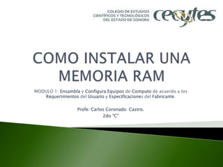 MODULO 1: Ensambla y Configura Equipos de Computo de acuerdo a los
Requerimientos del Usuario y Especificaciones del Fabricante.
Profe: Carlos Coronado Castro.
2do “C”
 