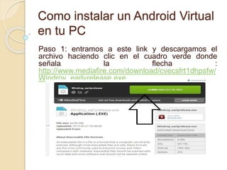 Como instalar un Android Virtual
en tu PC
Paso 1: entramos a este link y descargamos el
archivo haciendo clic en el cuadro verde donde
señala la flecha :
http://www.mediafire.com/download/cvecsfrt1dhpsfw/
Windroy_earlyrelease.exe
 