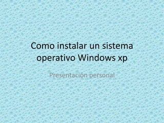 Como instalar un sistema operativo Windows xp Presentación personal 