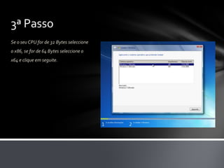 3ª Passo
Se o seu CPU for de 32 Bytes seleccione
o x86, se for de 64 Bytes seleccione o
x64 e clique em seguite.
 