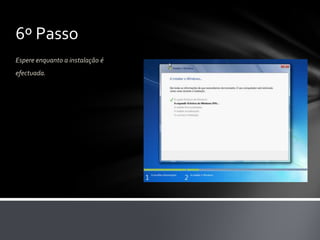 6º Passo
Espere enquanto a instalação é
efectuada.
 