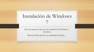 Instalación de Windows
7
De esta manera, el proceso de instalación de Windows 7
comienza:
Durante dicho proceso, se reiniciará el sistema…
 