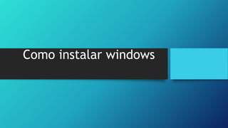 Como instalar windows
 