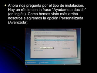 Ahora nos pregunta por el tipo de instalación. Hay un rótulo con la frase "Ayudame a decidir" (en inglés). Como hemos visto más arriba nosotros elegiremos la opción Personalizada (Avanzada):  