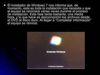 El instalador de Windows 7 nos informa que, de momento, esta es toda la instalación que necesita y que el equipo se reiniciará varias veces durante el proceso de instalación. Esta fase tarda bastante, una media hora, y lo que hace es descomprimir los archivos desde el DVD al disco duro. Al llegar a "Completar información" el equipo se reinicia:  