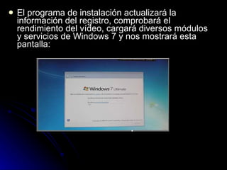 El programa de instalación actualizará la información del registro, comprobará el rendimiento del vídeo, cargará diversos módulos y servicios de Windows 7 y nos mostrará esta pantalla: 