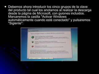 Debemos ahora introducir los cinco grupos de la clave del producto tal cual los anotamos al realizar la descarga desde la página de Microsoft, con guiones incluidos. Marcaremos la casilla "Activar Windows automáticamente cuando esté conectado" y pulsaremos "Sigiente": 