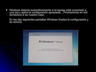 Windows detecta automáticamente si el equipo está conectado a una red y aplica la configuración apropiada... Pincharemos en red doméstica si es nuestro caso. En las dos siguientes pantallas Windows finaliza la configuración y se reinicia: 