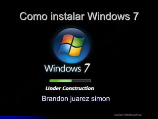 Como instalar Windows 7
Brandon juarez simon
 