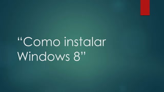 “Como instalar
Windows 8”
 