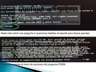 Nada más entrar nos pregunta si queremos habilitar el soporte para discos grandes  Y se nos presenta el menú de opciones del programa FDISK  