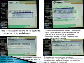 Pero la instalación todavía no ha acabado, como podemos ver en la imagen  Donde aparece el mensaje de aviso, resaltado en verde, irán apareciendo más mensajes que nos informan de la situación de la instalación Detectando hardware “Plug & Play hasta que aparece la siguiente pantalla  En esta pantalla introduciremos nuestra información de usuario pulsando el botón Siguiente que nos lleva a la siguiente pantalla  En esta pantalla seleccionamos el radio button correspondiente a Acepto el Contrato y pinchamos en el botón Siguiente que nos presentará la pantalla para introducir la clave de instalación de Windows ME.  