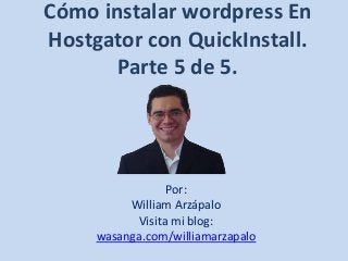 Cómo instalar wordpress En
Hostgator con QuickInstall.
Parte 5 de 5.

Por:
William Arzápalo
Visita mi blog:
wasanga.com/williamarzapalo

 