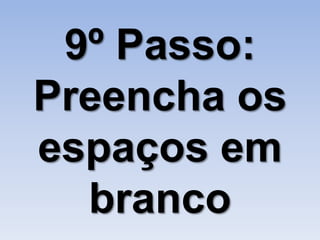 9º Passo:
Preencha os
espaços em
  branco
 