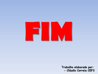 FIM
  Trabalho elaborado por:
   - Cláudio Correia CEF3
 