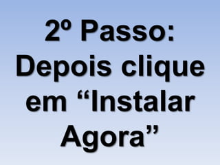 2º Passo:
Depois clique
 em “Instalar
   Agora”
 