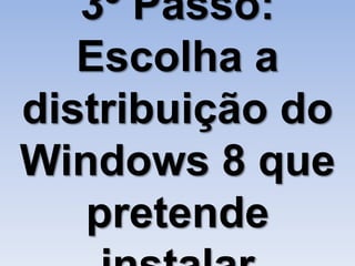 3º Passo:
   Escolha a
distribuição do
Windows 8 que
   pretende
 