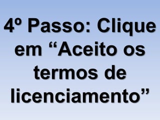 4º Passo: Clique
  em “Aceito os
    termos de
 licenciamento”
 