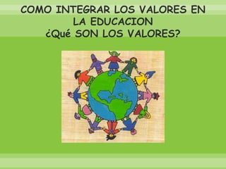 COMO INTEGRAR LOS VALORES EN LA EDUCACION¿Qué SON LOS VALORES?