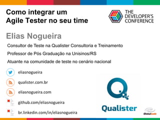 Globalcode	
  –	
  Open4education
Como integrar um
Agile Tester no seu time
The
image
cannot
be
displaye
d. Your
comput
The
image
cannot
be
displaye
d. Your
comput
qualister.com.br	
  
eliasnogueira	
  
br.linkedin.com/in/eliasnogueira	
  
github.com/eliasnogueira	
  
Consultor de Teste na Qualister Consultoria e Treinamento
Professor de Pós Graduação na Unisinos/RS
Atuante na comunidade de teste no cenário nacional
Elias Nogueira
eliasnogueira.com	
  
 