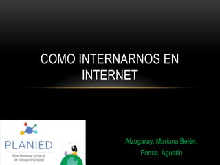 Alzogaray, Mariana Belén.
Ponce, Agustín
COMO INTERNARNOS EN
INTERNET
 