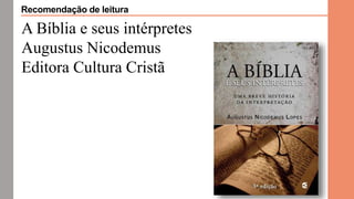 A Bíblia e seus intérpretes
Augustus Nicodemus
Editora Cultura Cristã
Recomendação de leitura
 