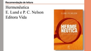 Hermenêutica
E. Lund e P. C. Nelson
Editora Vida
Recomendação de leitura
 