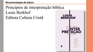 Princípios de interpretação bíblica
Louis Berkhof
Editora Cultura Cristã
Recomendação de leitura
 