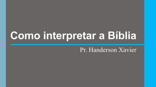 Como interpretar a Bíblia
Pr. Handerson Xavier
 