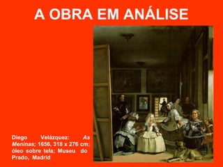 A OBRA EM ANÁLISE




Diego     Velázquez:      As
Meninas; 1656, 318 x 276 cm;
óleo sobre tela; Museu do
Prado, Madrid
 