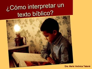 ¿Cómo interpretar un¿Cómo interpretar un
texto bíblico?texto bíblico?
Dra. María Verónica TalaméDra. María Verónica Talamé
 