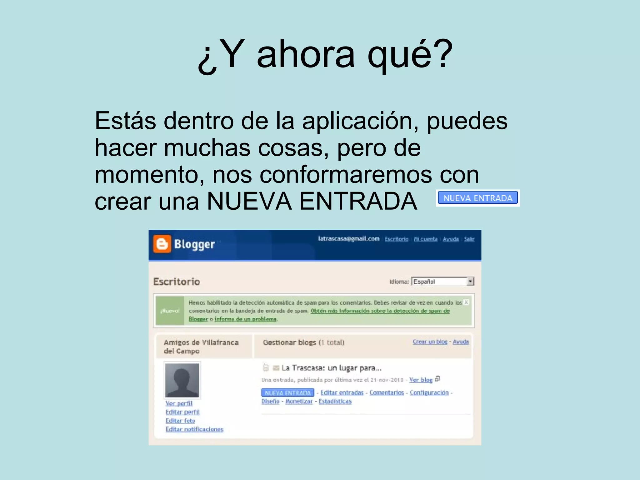 ¿Y ahora qué?
Estás dentro de la aplicación, puedes
hacer muchas cosas, pero de
momento, nos conformaremos con
crear una NUEVA ENTRADA
 