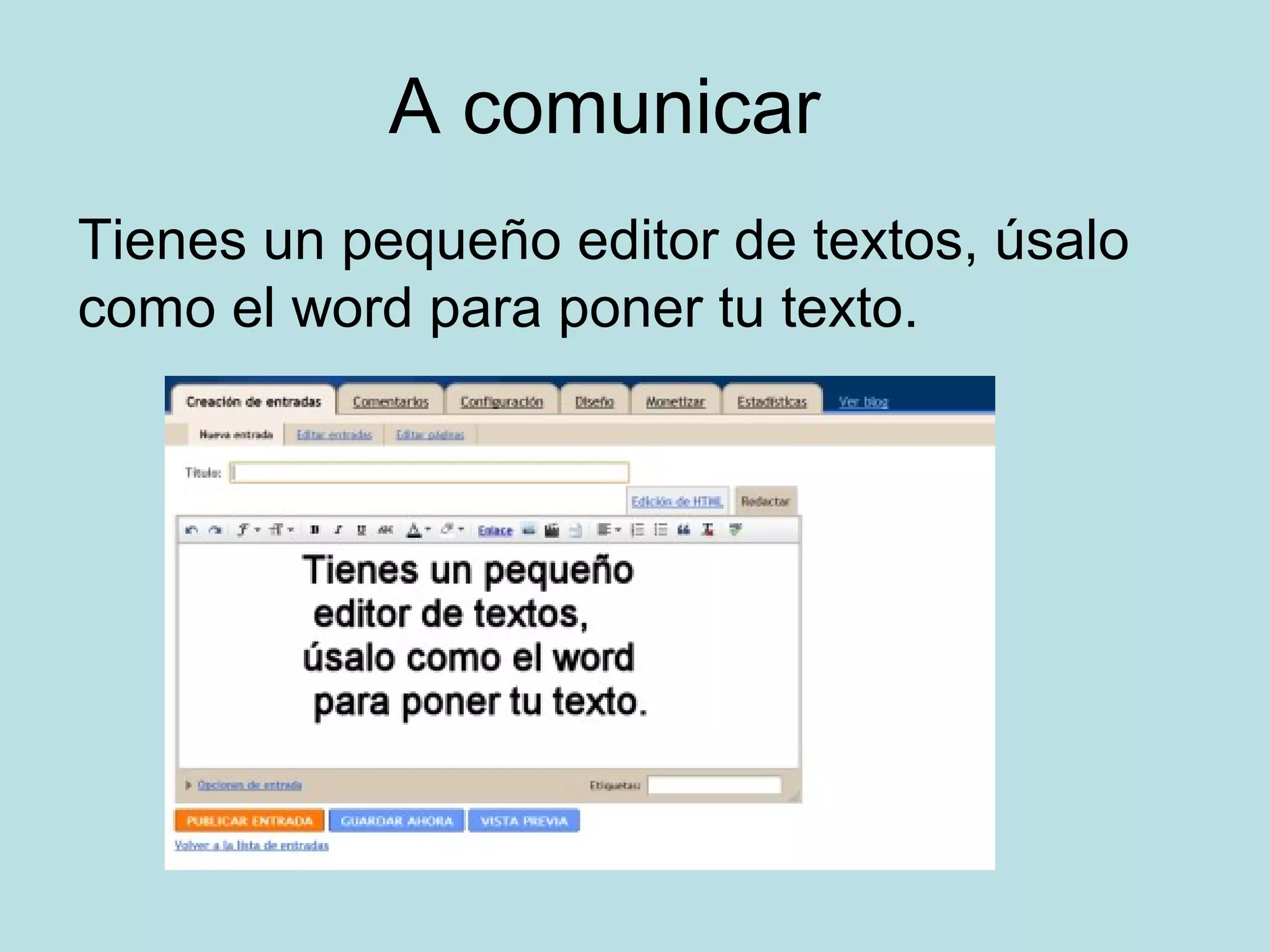 A comunicar
Tienes un pequeño editor de textos, úsalo
como el word para poner tu texto.
 