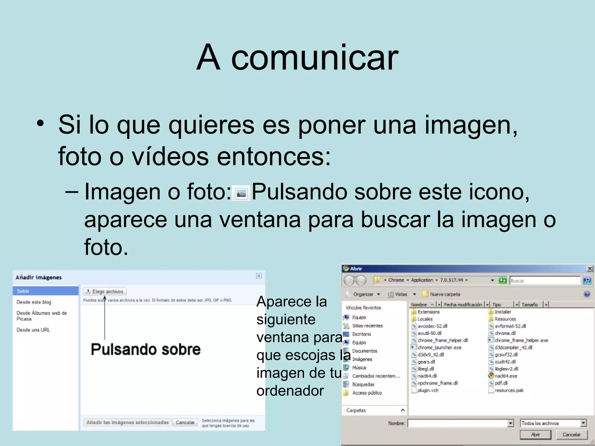 A comunicar
• Si lo que quieres es poner una imagen,
foto o vídeos entonces:
– Imagen o foto: Pulsando sobre este icono,
aparece una ventana para buscar la imagen o
foto.
Aparece la
siguiente
ventana para
que escojas la
imagen de tu
ordenador
 