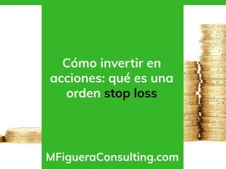 Cómo invertir en
acciones: qué es una
orden stop loss
MFigueraConsulting.com
 