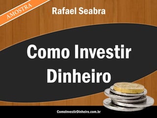 AMOSTRA
Como Investir
Dinheiro
Rafael Seabra
ComoInvestirDinheiro.com.br
 