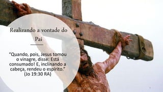 Realizando a vontade do
Pai
“Quando, pois, Jesus tomou
o vinagre, disse: Está
consumado! E, inclinando a
cabeça, rendeu o espírito.”
(Jo 19:30 RA)
Pr. Almy Alves Junior 9
 