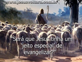 “ Será que Jesus tinha um ‘jeito especial’ de evangelizar?”  