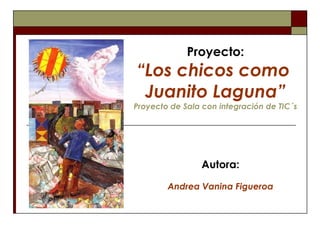 Proyecto: “Los chicos como  Juanito Laguna” Proyecto de Sala con integración de TIC´s Autora: Andrea Vanina Figueroa 