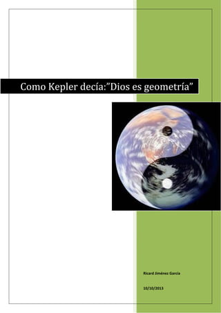  
 
Ricard Jiménez García   
  
10/10/2013 
Como Kepler decía:”Dios es geometría”
 