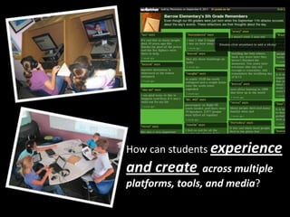 How can students experience
and create across multiple
platforms, tools, and media?
 