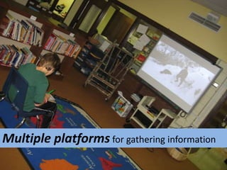 Multiple platforms for gathering information
 